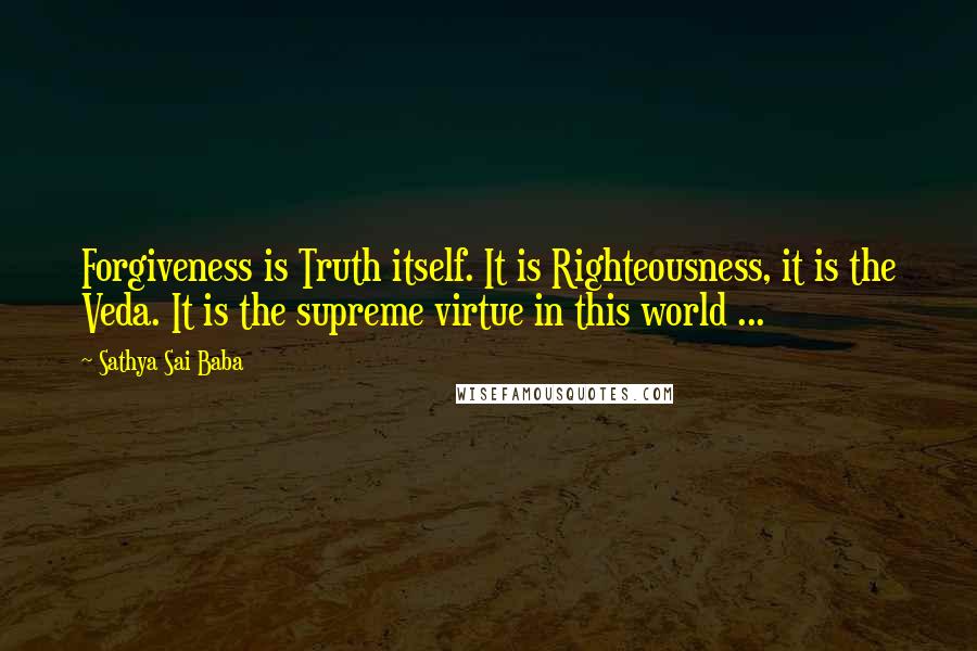 Sathya Sai Baba quotes: Forgiveness is Truth itself. It is Righteousness, it is the Veda. It is the supreme virtue in this world ...