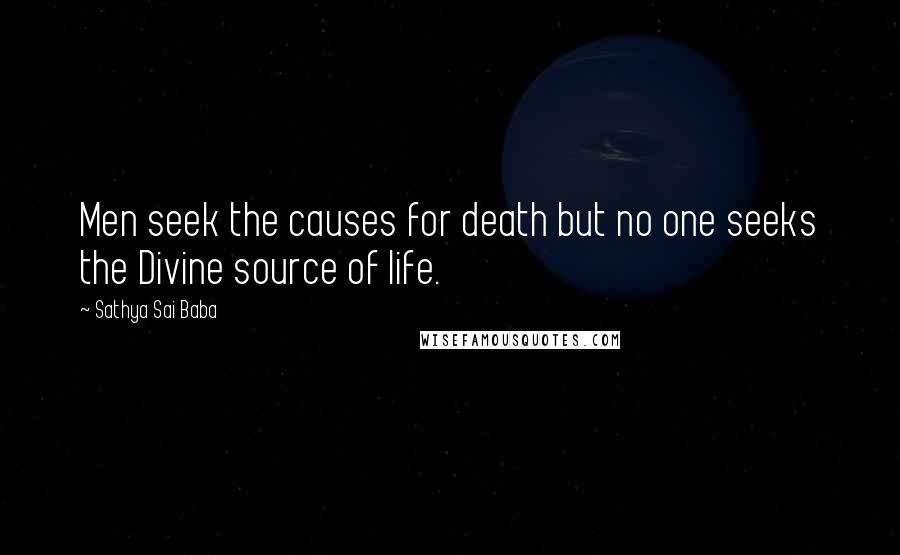 Sathya Sai Baba quotes: Men seek the causes for death but no one seeks the Divine source of life.