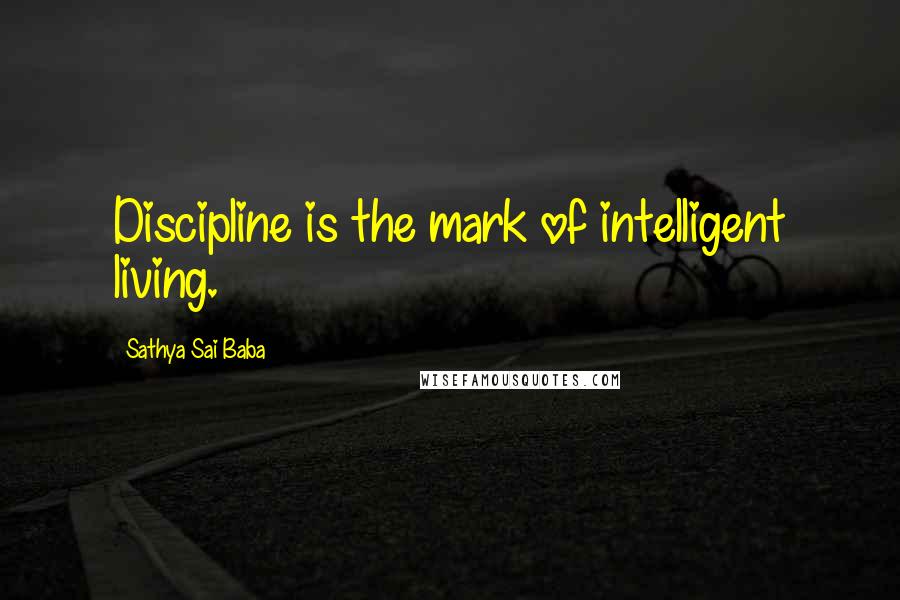 Sathya Sai Baba quotes: Discipline is the mark of intelligent living.