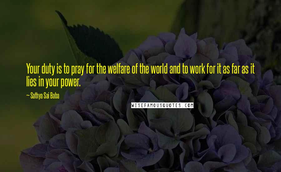 Sathya Sai Baba quotes: Your duty is to pray for the welfare of the world and to work for it as far as it lies in your power.