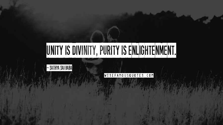 Sathya Sai Baba quotes: Unity is divinity, purity is enlightenment.