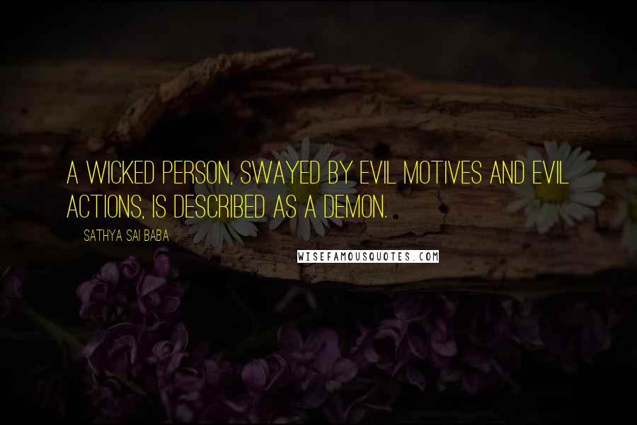 Sathya Sai Baba quotes: A wicked person, swayed by evil motives and evil actions, is described as a demon.