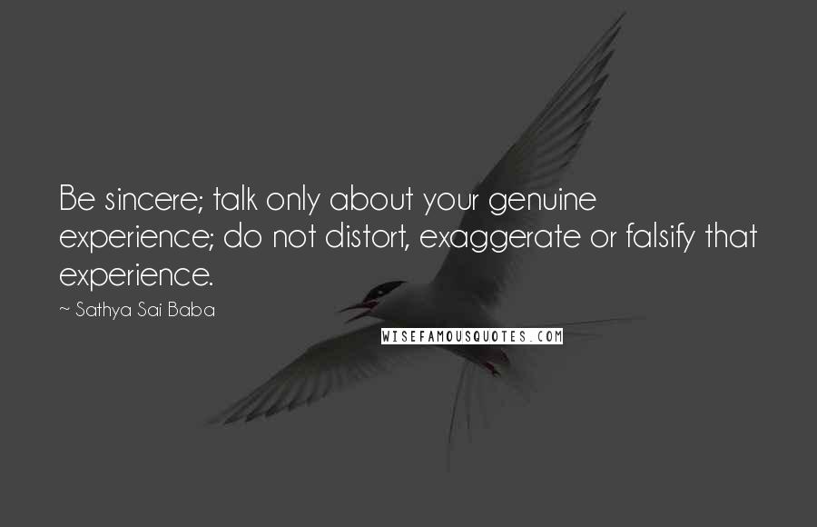 Sathya Sai Baba quotes: Be sincere; talk only about your genuine experience; do not distort, exaggerate or falsify that experience.
