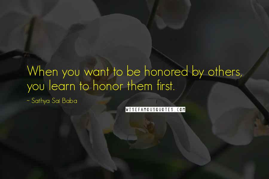 Sathya Sai Baba quotes: When you want to be honored by others, you learn to honor them first.