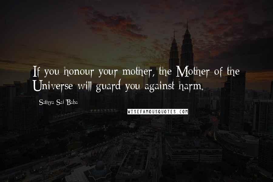 Sathya Sai Baba quotes: If you honour your mother, the Mother of the Universe will guard you against harm.