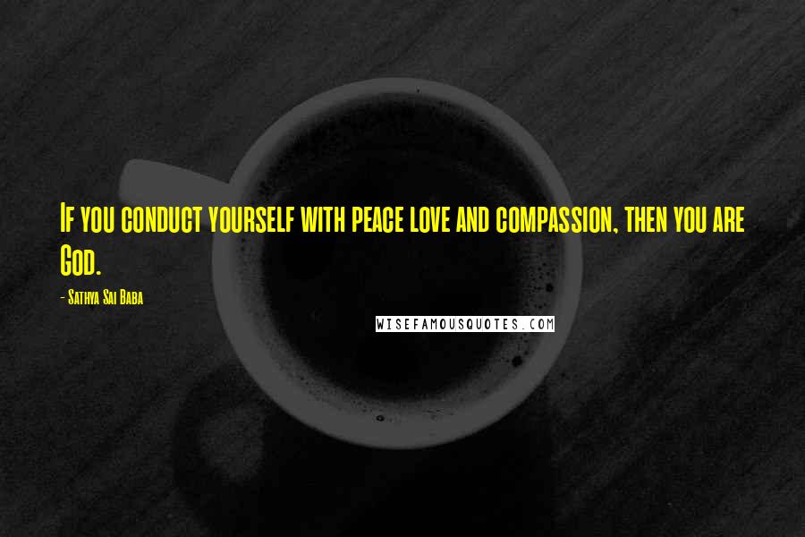 Sathya Sai Baba quotes: If you conduct yourself with peace love and compassion, then you are God.