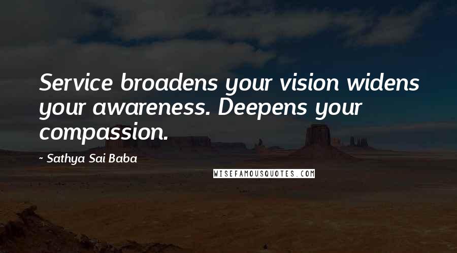 Sathya Sai Baba quotes: Service broadens your vision widens your awareness. Deepens your compassion.