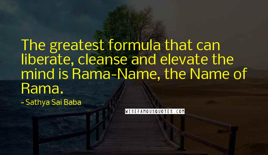 Sathya Sai Baba quotes: The greatest formula that can liberate, cleanse and elevate the mind is Rama-Name, the Name of Rama.