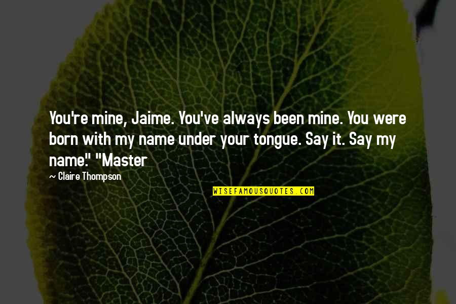 Sathya Sai Baba Telugu Quotes By Claire Thompson: You're mine, Jaime. You've always been mine. You
