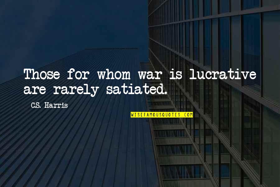 Satiated Quotes By C.S. Harris: Those for whom war is lucrative are rarely Satiated Quotes By C.S. Harris: Those for whom war is lucrative are rarely