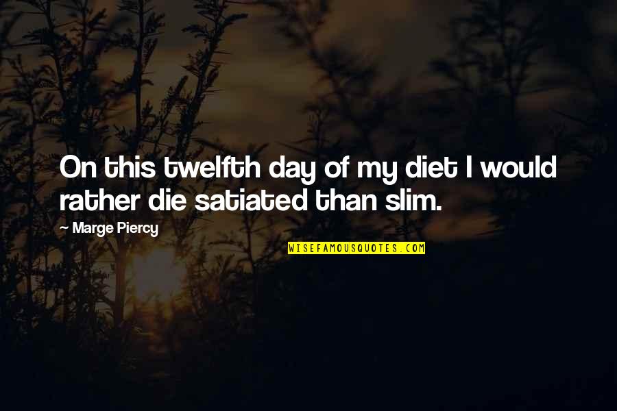 Satiated Quotes By Marge Piercy: On this twelfth day of my diet I