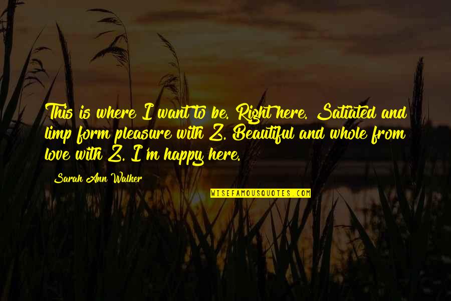 Satiated Quotes By Sarah Ann Walker: This is where I want to be. Right Satiated Quotes By Sarah Ann Walker: This is where I want to be. Right