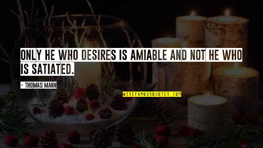 Satiated Quotes By Thomas Mann: Only he who desires is amiable and not
