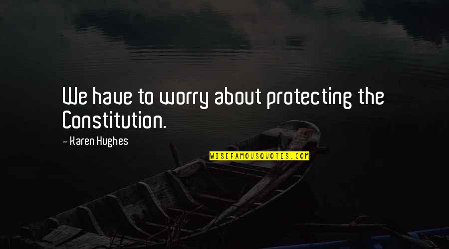 Satiated Your Life Quotes By Karen Hughes: We have to worry about protecting the Constitution. Satiated Your Life Quotes By Karen Hughes: We have to worry about protecting the Constitution.