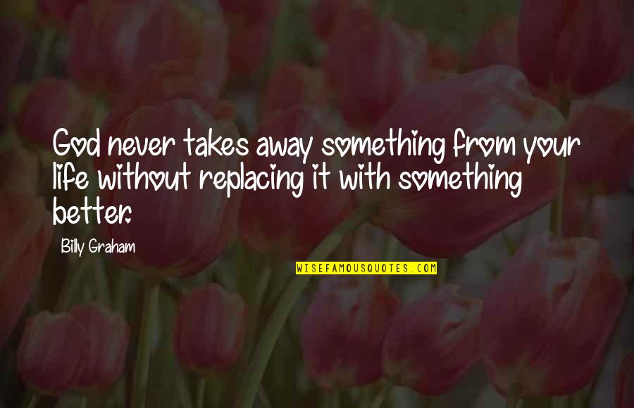 Satiates Quotes By Billy Graham: God never takes away something from your life Satiates Quotes By Billy Graham: God never takes away something from your life