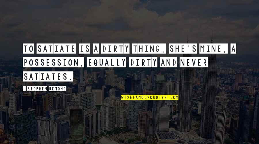 Satiates Quotes By Stephen Demone: To satiate is a dirty thing, she's mine,