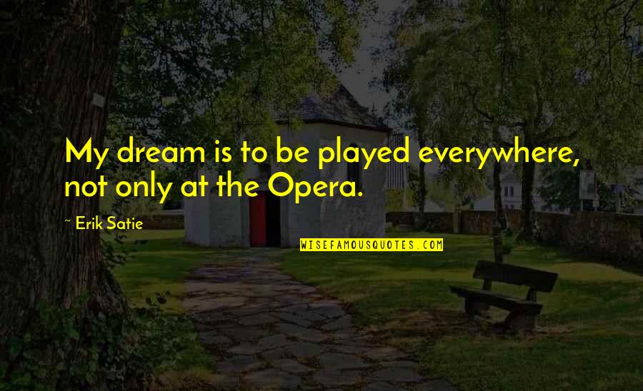 Satie's Quotes By Erik Satie: My dream is to be played everywhere, not