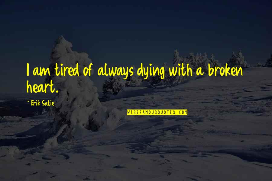 Satie's Quotes By Erik Satie: I am tired of always dying with a