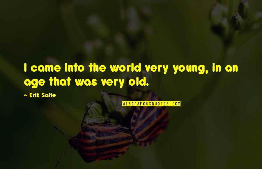 Satie's Quotes By Erik Satie: I came into the world very young, in