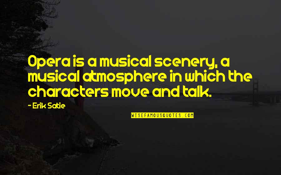 Satie's Quotes By Erik Satie: Opera is a musical scenery, a musical atmosphere