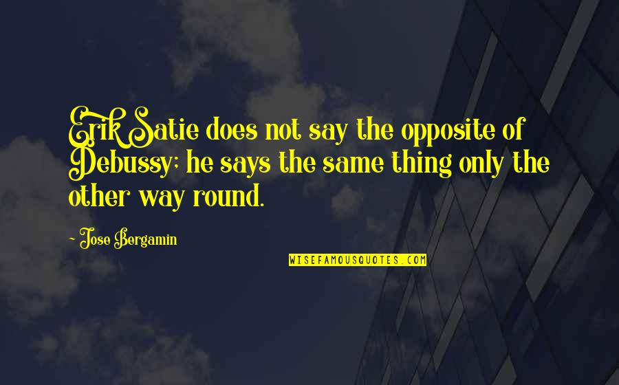 Satie's Quotes By Jose Bergamin: Erik Satie does not say the opposite of