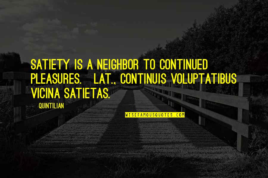 Satiety Quotes By Quintilian: Satiety is a neighbor to continued pleasures.[Lat., Continuis