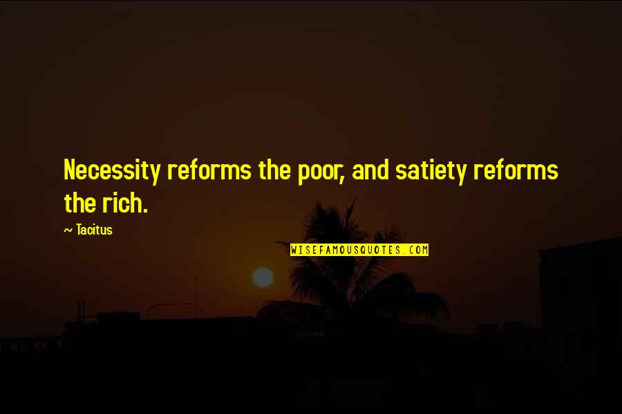 Satiety Quotes By Tacitus: Necessity reforms the poor, and satiety reforms the