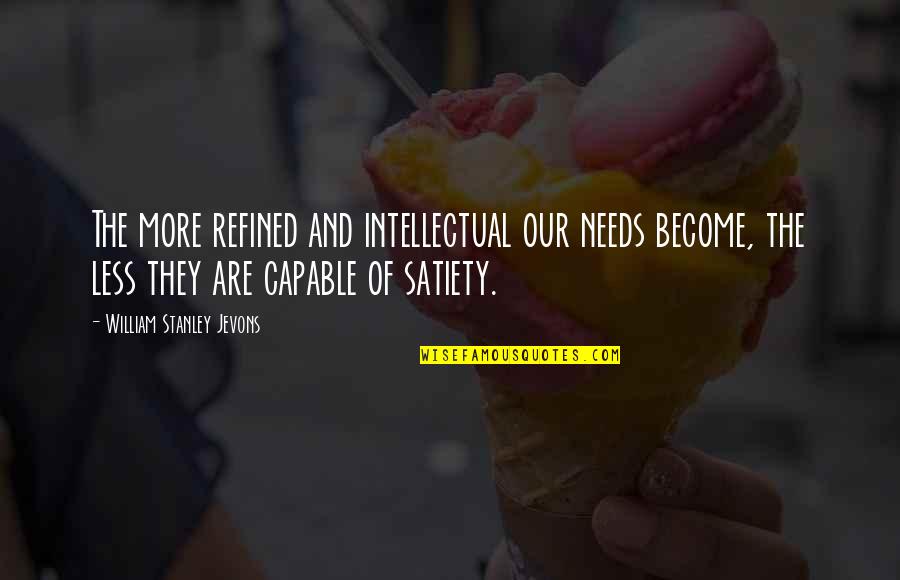 Satiety Quotes By William Stanley Jevons: The more refined and intellectual our needs become,