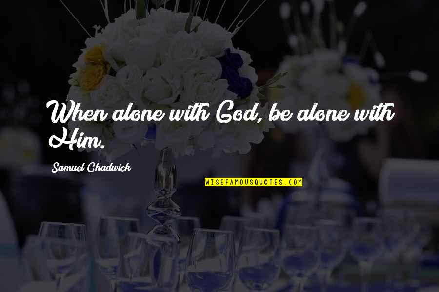 Satika Problem Quotes By Samuel Chadwick: When alone with God, be alone with Him. Satika Problem Quotes By Samuel Chadwick: When alone with God, be alone with Him.