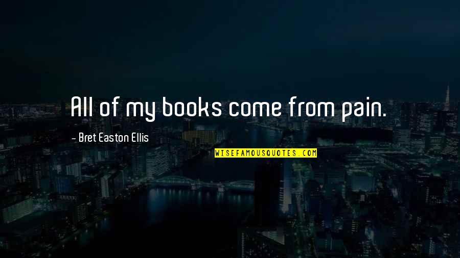 Satin And Lace Quotes By Bret Easton Ellis: All of my books come from pain. Satin And Lace Quotes By Bret Easton Ellis: All of my books come from pain.