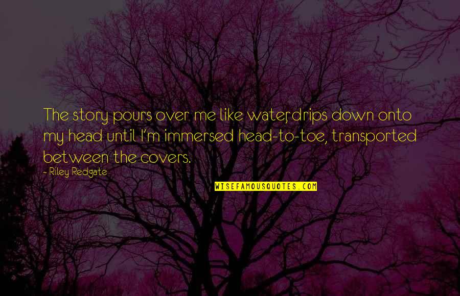 Satin And Lace Quotes By Riley Redgate: The story pours over me like water, drips Satin And Lace Quotes By Riley Redgate: The story pours over me like water, drips