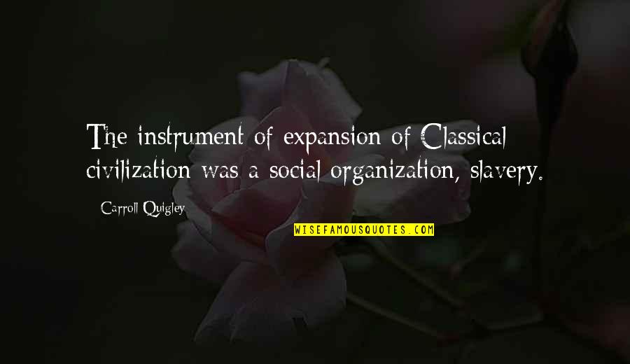 Satinath Sarangi Quotes By Carroll Quigley: The instrument of expansion of Classical civilization was