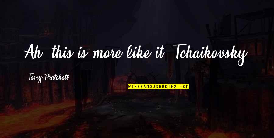 Satinath Song Quotes By Terry Pratchett: Ah, this is more like it. Tchaikovsky, Satinath Song Quotes By Terry Pratchett: Ah, this is more like it. Tchaikovsky,