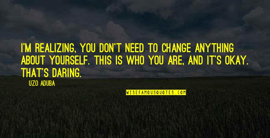 Satiny Quotes By Uzo Aduba: I'm realizing, you don't need to change anything