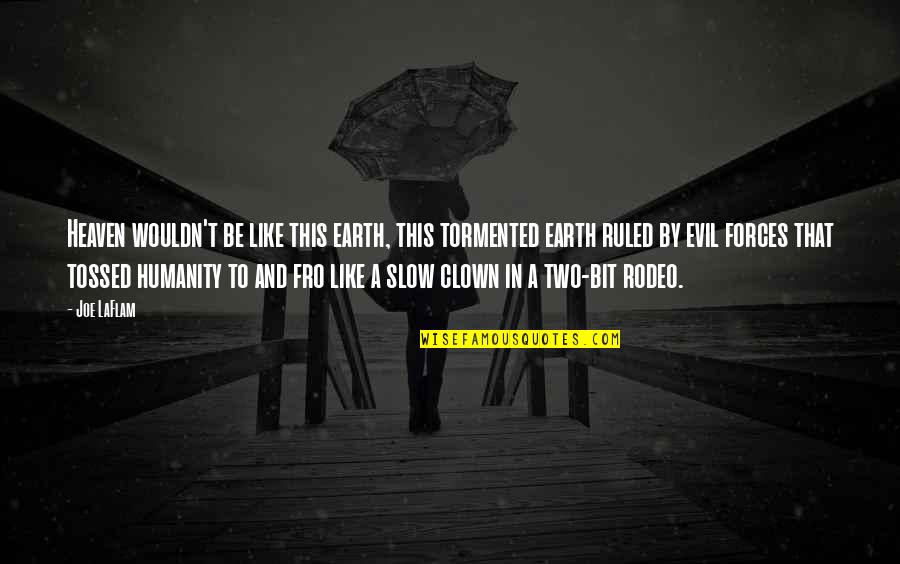 Satire 2 7 Quotes By Joe LaFlam: Heaven wouldn't be like this earth, this tormented Satire 2 7 Quotes By Joe LaFlam: Heaven wouldn't be like this earth, this tormented