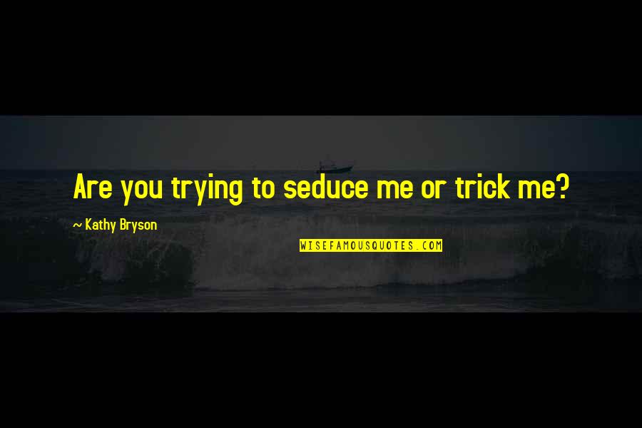 Satire 2 7 Quotes By Kathy Bryson: Are you trying to seduce me or trick Satire 2 7 Quotes By Kathy Bryson: Are you trying to seduce me or trick