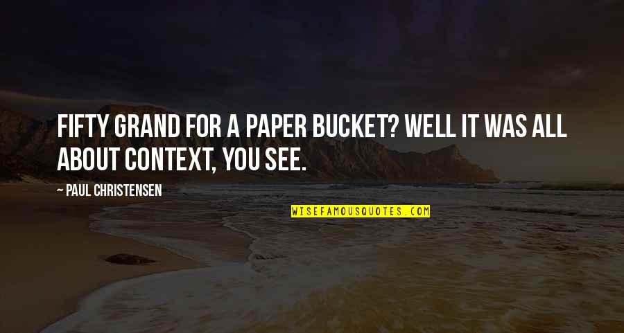 Satire 2 7 Quotes By Paul Christensen: Fifty grand for a paper bucket? Well it Satire 2 7 Quotes By Paul Christensen: Fifty grand for a paper bucket? Well it