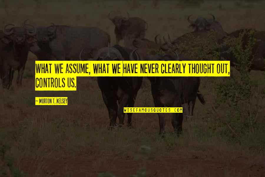 Satiric Quotes By Morton T. Kelsey: What we assume, what we have never clearly