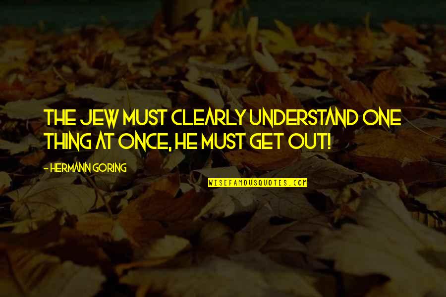 Satirical Politics Quotes By Hermann Goring: The Jew must clearly understand one thing at