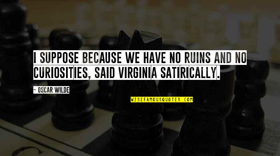 Satirically Quotes By Oscar Wilde: I suppose because we have no ruins and
