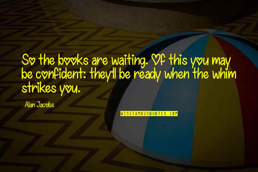 Satiriser Quotes By Alan Jacobs: So the books are waiting. Of this you Satiriser Quotes By Alan Jacobs: So the books are waiting. Of this you