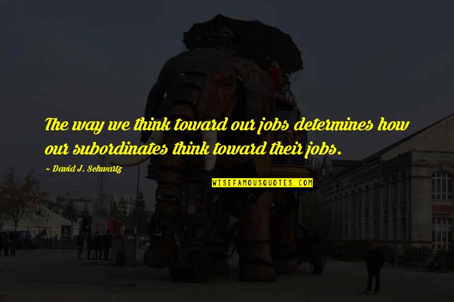 Satirist Tom Quotes By David J. Schwartz: The way we think toward our jobs determines