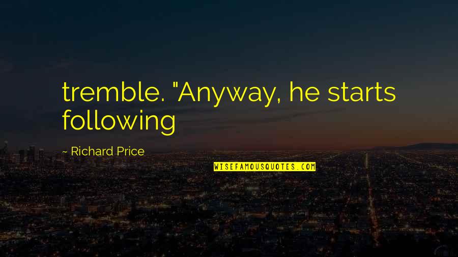 Satirized Synonym Quotes By Richard Price: tremble. "Anyway, he starts following Satirized Synonym Quotes By Richard Price: tremble. "Anyway, he starts following