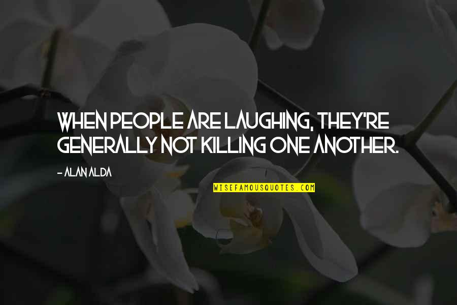 Satirizes Quotes By Alan Alda: When people are laughing, they're generally not killing