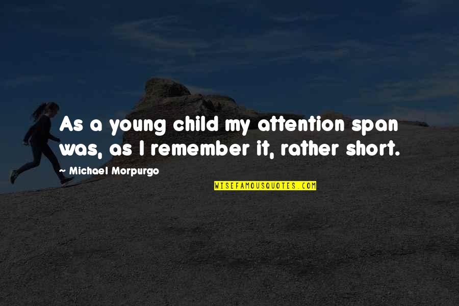 Satirizes Quotes By Michael Morpurgo: As a young child my attention span was, Satirizes Quotes By Michael Morpurgo: As a young child my attention span was,