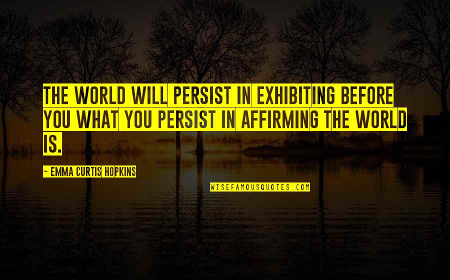 Satis House Quotes By Emma Curtis Hopkins: The world will persist in exhibiting before you Satis House Quotes By Emma Curtis Hopkins: The world will persist in exhibiting before you