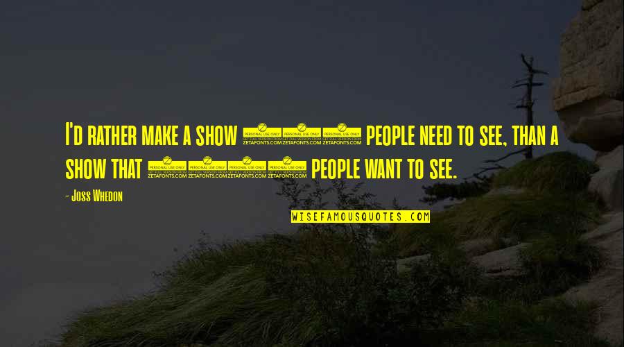 Satisfacer Necesidades Quotes By Joss Whedon: I'd rather make a show 100 people need Satisfacer Necesidades Quotes By Joss Whedon: I'd rather make a show 100 people need