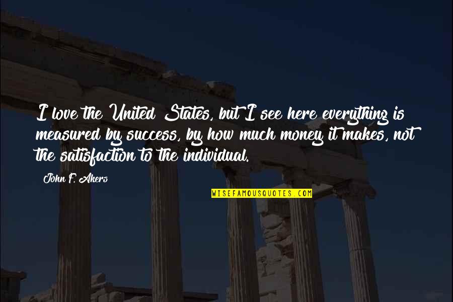 Satisfaction And Success Quotes By John F. Akers: I love the United States, but I see