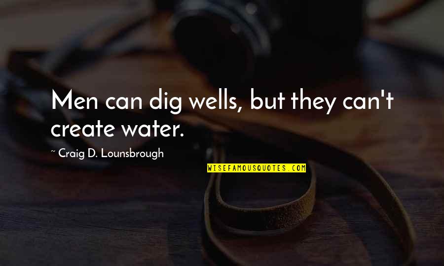 Satisfaction God Quotes By Craig D. Lounsbrough: Men can dig wells, but they can't create