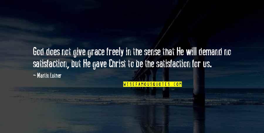 Satisfaction God Quotes By Martin Luther: God does not give grace freely in the